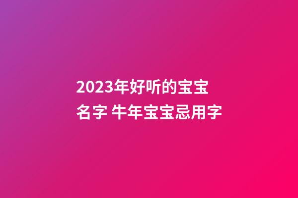 2023年好听的宝宝名字 牛年宝宝忌用字